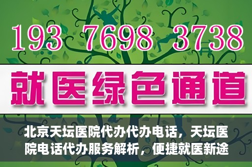 北京天坛医院代办代办电话，天坛医院电话代办服务解析，便捷就医新途径