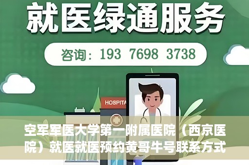 空军军医大学第一附属医院（西京医院）就医就医预约黄哥牛号联系方式，空军军医大学第一附属医院（西京医院）预约挂号联系方式揭秘，黄哥牛号助您轻松就医体验。