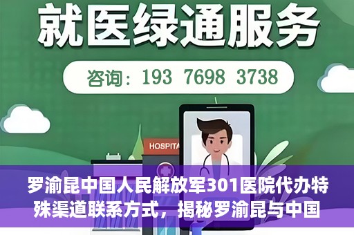 罗渝昆中国人民解放军301医院代办特殊渠道联系方式，揭秘罗渝昆与中国人民解放军301医院特殊渠道联系内幕