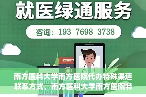 南方医科大学南方医院代办特殊渠道联系方式，南方医科大学南方医院特殊渠道联系方式代办服务解析