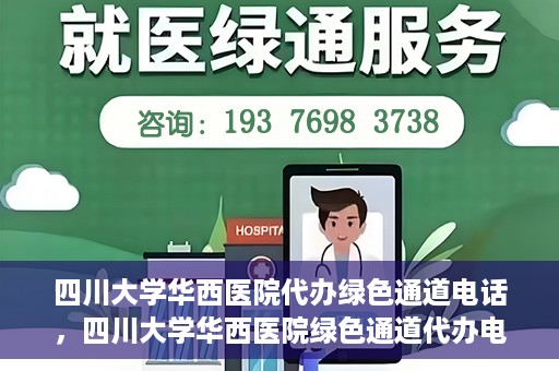 四川大学华西医院代办绿色通道电话，四川大学华西医院绿色通道代办电话揭秘