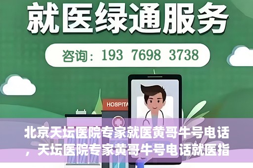 北京天坛医院专家就医黄哥牛号电话，天坛医院专家黄哥牛号电话就医指南，专业医疗团队为您解答疑难病症