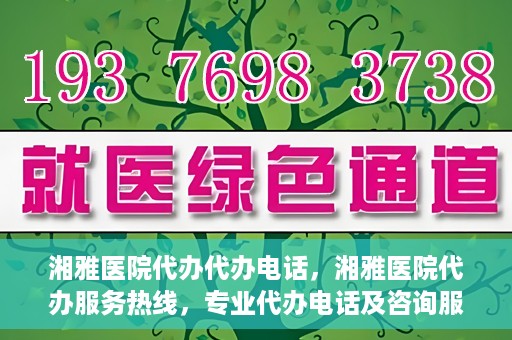 湘雅医院代办代办电话，湘雅医院代办服务热线，专业代办电话及咨询服务
