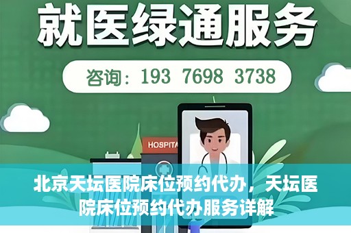 北京天坛医院床位预约代办，天坛医院床位预约代办服务详解