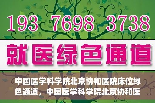 中国医学科学院北京协和医院床位绿色通道，中国医学科学院北京协和医院床位绿色通道，健康守护的快捷通道