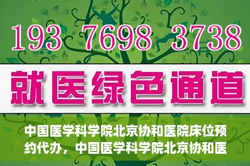 中国医学科学院北京协和医院床位预约代办，中国医学科学院北京协和医院床位预约代办服务详解