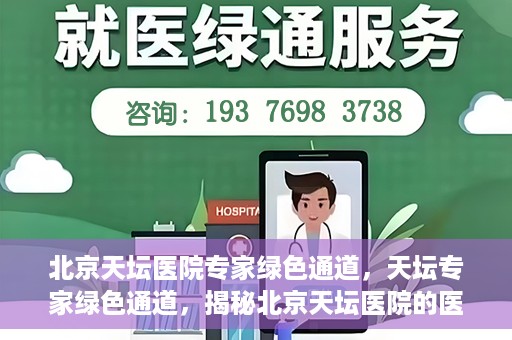 北京天坛医院专家绿色通道，天坛专家绿色通道，揭秘北京天坛医院的医疗专家服务通道