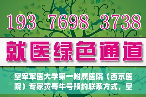 空军军医大学第一附属医院（西京医院）专家黄哥牛号预约联系方式，空军军医大学第一附属医院黄哥牛专家号预约联系方式及就诊指南