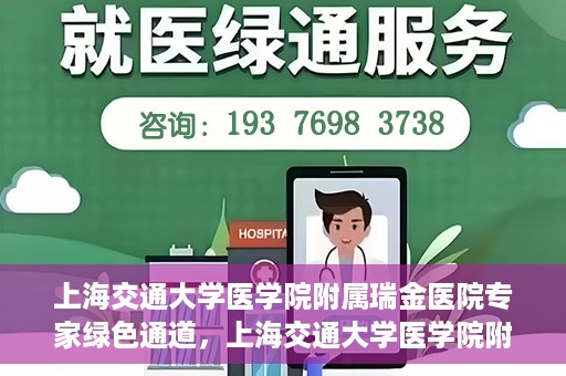 上海交通大学医学院附属瑞金医院专家绿色通道，上海交通大学医学院附属瑞金医院专家绿色通道，高效就医体验新通道开启