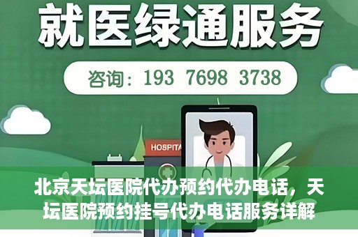 北京天坛医院代办预约代办电话，天坛医院预约挂号代办电话服务详解