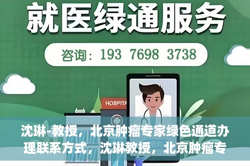 沈琳-教授，北京肿瘤专家绿色通道办理联系方式，沈琳教授，北京肿瘤专家绿色通道联系方式权威发布