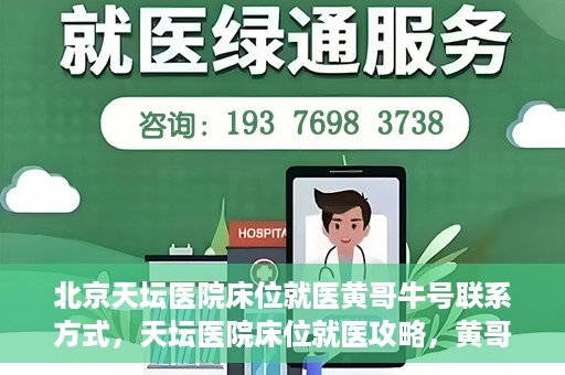 北京天坛医院床位就医黄哥牛号联系方式，天坛医院床位就医攻略，黄哥牛号联系方式揭秘