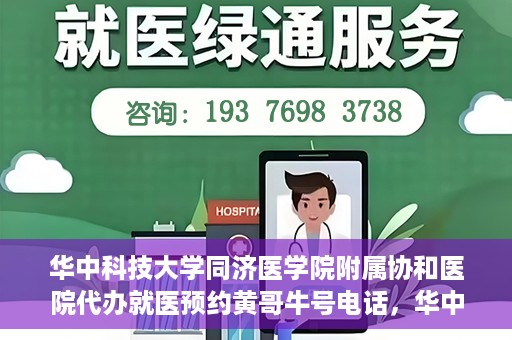 华中科技大学同济医学院附属协和医院代办就医预约黄哥牛号电话，华中科技大学同济医学院附属协和医院预约就医黄哥牛电话服务介绍