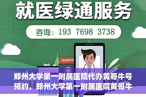 郑州大学第一附属医院代办黄哥牛号预约，郑州大学第一附属医院黄哥牛号预约代办服务解析