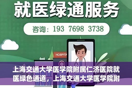 上海交通大学医学院附属仁济医院就医绿色通道，上海交通大学医学院附属仁济医院就医绿色通道，便捷就医，温暖服务新体验