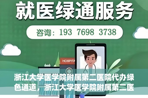 浙江大学医学院附属第二医院代办绿色通道，浙江大学医学院附属第二医院绿色通道代办服务详解
