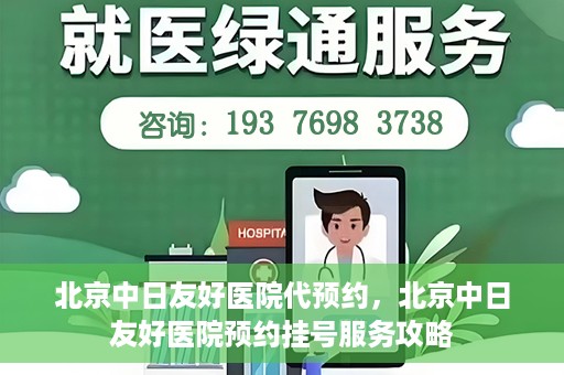 北京中日友好医院代预约，北京中日友好医院预约挂号服务攻略