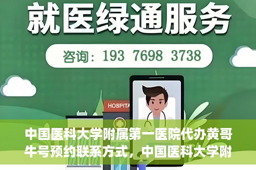 中国医科大学附属第一医院代办黄哥牛号预约联系方式，中国医科大学附属第一医院预约挂号联系方式，黄哥牛号预约服务解析