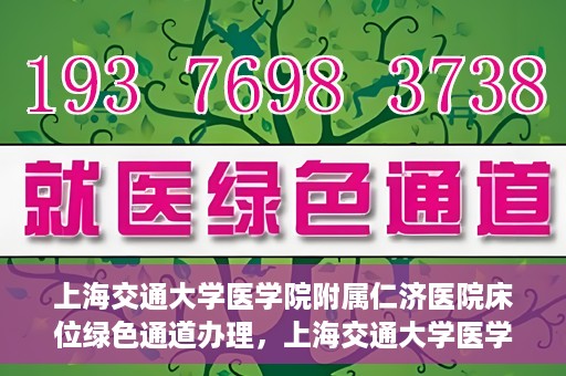 上海交通大学医学院附属仁济医院床位绿色通道办理，上海交通大学医学院附属仁济医院床位绿色通道办理详解