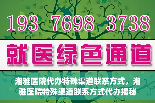 湘雅医院代办特殊渠道联系方式，湘雅医院特殊渠道联系方式代办揭秘