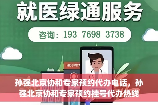 孙强北京协和专家预约代办电话，孙强北京协和专家预约挂号代办热线