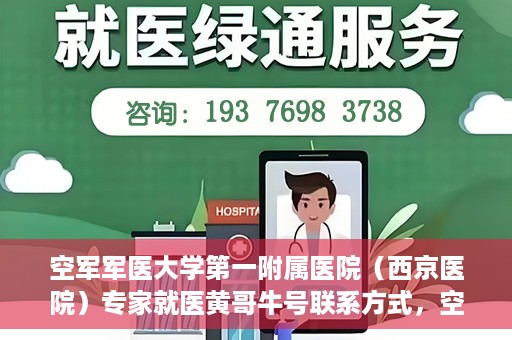 空军军医大学第一附属医院（西京医院）专家就医黄哥牛号联系方式，空军军医大学第一附属医院黄哥牛专家就医联系方式解析