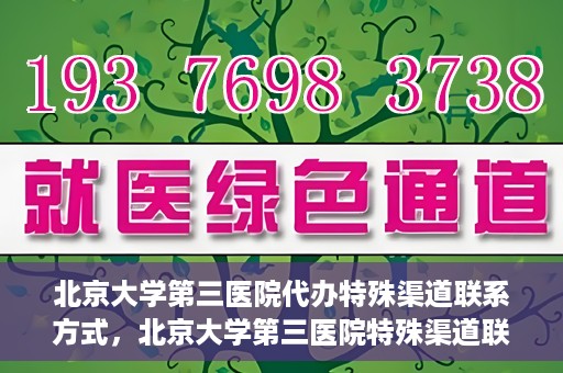 北京大学第三医院代办特殊渠道联系方式，北京大学第三医院特殊渠道联系方式代办服务详解