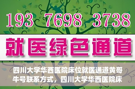四川大学华西医院床位就医通道黄哥牛号联系方式，四川大学华西医院床位就医通道，黄哥牛号联系方式全解析