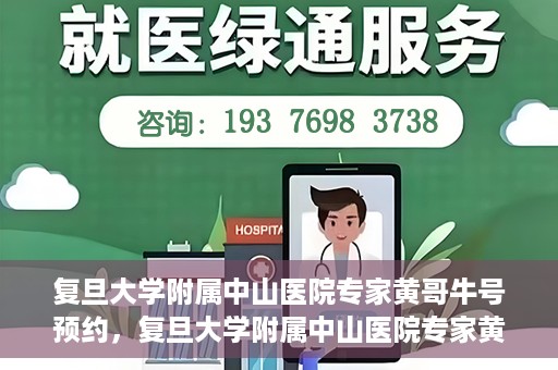复旦大学附属中山医院专家黄哥牛号预约，复旦大学附属中山医院专家黄哥牛预约挂号攻略