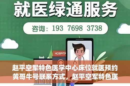 赵平空军特色医学中心床位就医预约黄哥牛号联系方式，赵平空军特色医学中心床位预约指南，黄哥牛号联系方式全解析