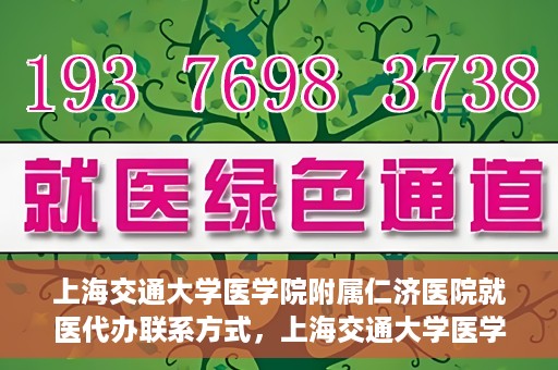 上海交通大学医学院附属仁济医院就医代办联系方式，上海交通大学医学院附属仁济医院就医代办服务联系方式详解