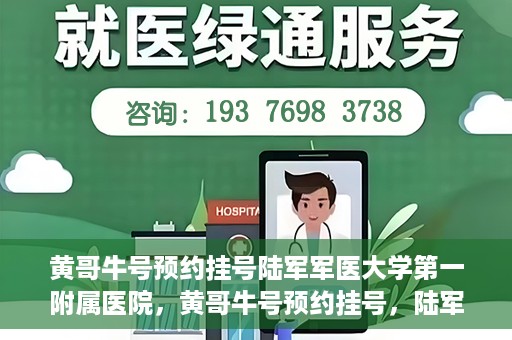黄哥牛号预约挂号陆军军医大学第一附属医院，黄哥牛号预约挂号，陆军军医大学第一附属医院就医新体验