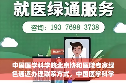 中国医学科学院北京协和医院专家绿色通道办理联系方式，中国医学科学院北京协和医院专家绿色通道办理指南及联系方式