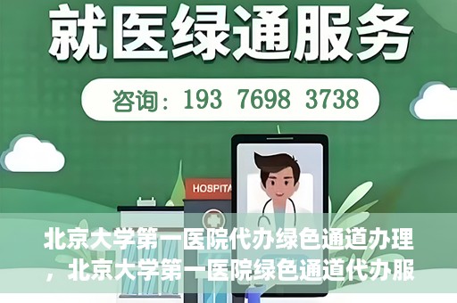 北京大学第一医院代办绿色通道办理，北京大学第一医院绿色通道代办服务详解