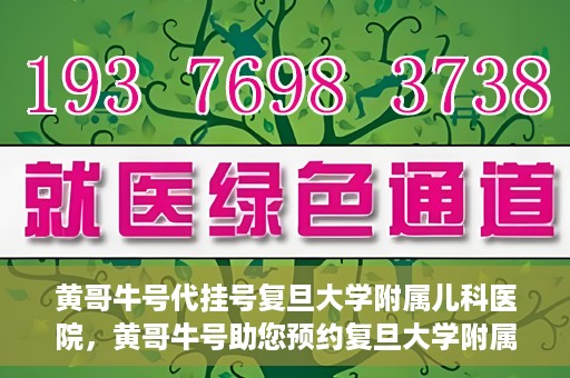 黄哥牛号代挂号复旦大学附属儿科医院，黄哥牛号助您预约复旦大学附属儿科医院专家号