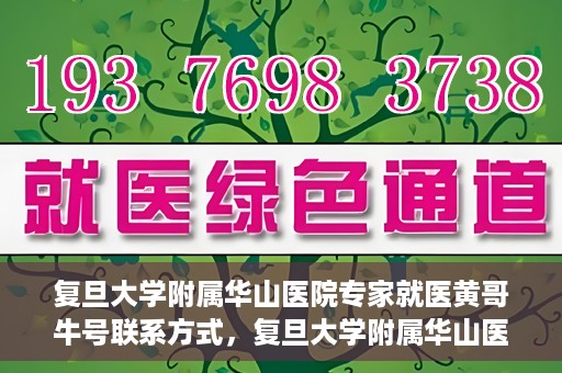 复旦大学附属华山医院专家就医黄哥牛号联系方式，复旦大学附属华山医院专家黄哥牛号联系方式解析