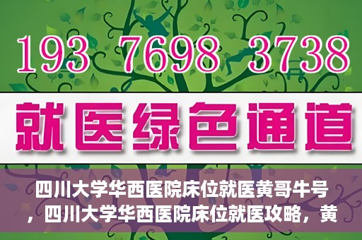 四川大学华西医院床位就医黄哥牛号，四川大学华西医院床位就医攻略，黄哥牛号引领就医新风尚