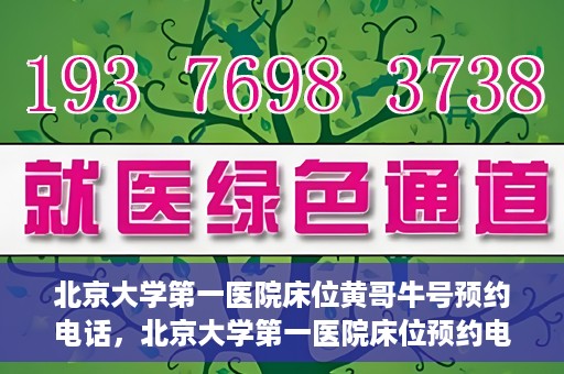 北京大学第一医院床位黄哥牛号预约电话，北京大学第一医院床位预约电话及黄哥牛号预约攻略