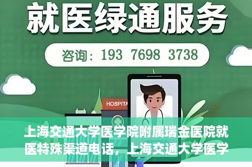 上海交通大学医学院附属瑞金医院就医特殊渠道电话，上海交通大学医学院附属瑞金医院特殊渠道就医电话服务详解
