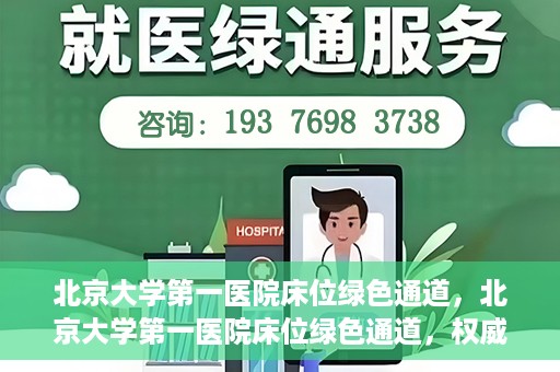 北京大学第一医院床位绿色通道，北京大学第一医院床位绿色通道，权威医疗资源的特殊通道揭秘