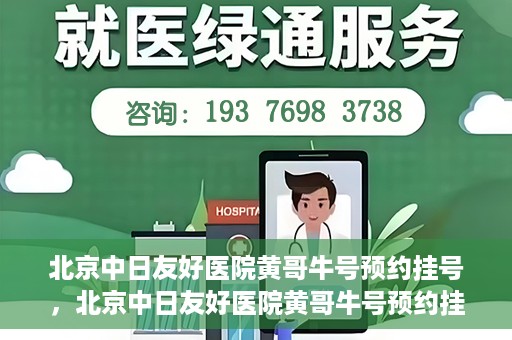 北京中日友好医院黄哥牛号预约挂号，北京中日友好医院黄哥牛号预约挂号指南