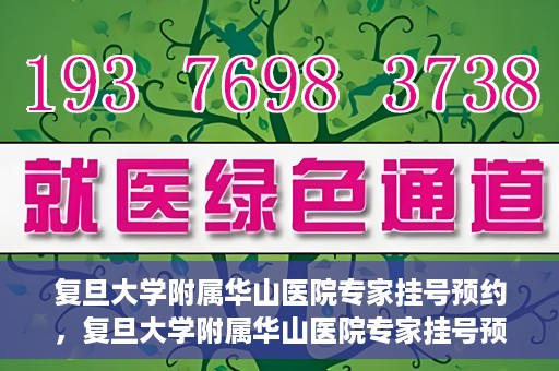 复旦大学附属华山医院专家挂号预约，复旦大学附属华山医院专家挂号预约攻略解析