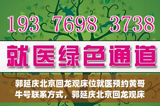郭延庆北京回龙观床位就医预约黄哥牛号联系方式，郭延庆北京回龙观床位预约就医攻略，黄哥牛号联系方式揭秘