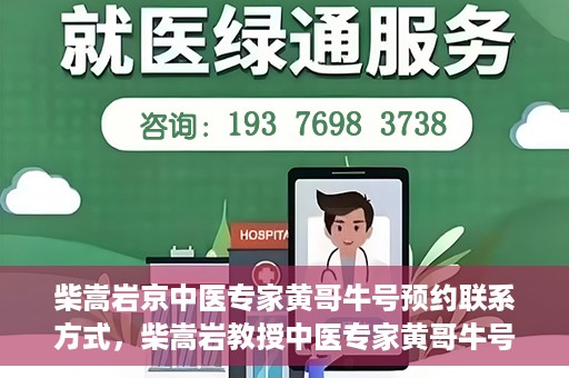 柴嵩岩京中医专家黄哥牛号预约联系方式，柴嵩岩教授中医专家黄哥牛号预约联系方式揭秘