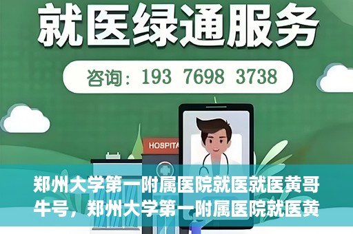 郑州大学第一附属医院就医就医黄哥牛号，郑州大学第一附属医院就医黄哥牛号，就医新体验与医疗创新力量
