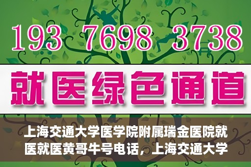 上海交通大学医学院附属瑞金医院就医就医黄哥牛号电话，上海交通大学医学院附属瑞金医院就医咨询，黄哥牛号电话就医指南