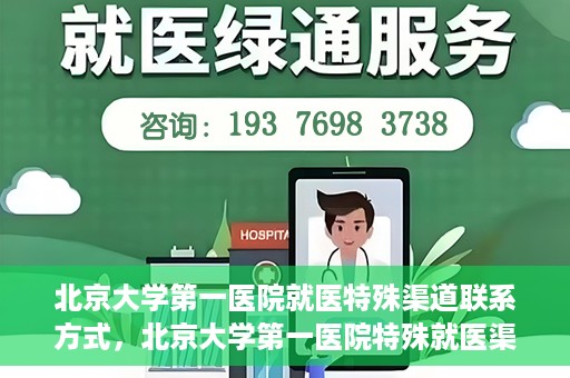 北京大学第一医院就医特殊渠道联系方式，北京大学第一医院特殊就医渠道联系方式详解