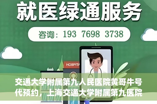 交通大学附属第九人民医院黄哥牛号代预约，上海交通大学附属第九医院黄哥预约挂号服务启动，便捷就医新选择