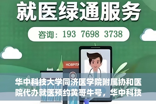 华中科技大学同济医学院附属协和医院代办就医预约黄哥牛号，华中科技大学同济医学院附属协和医院预约就医黄哥牛助您轻松挂号就医