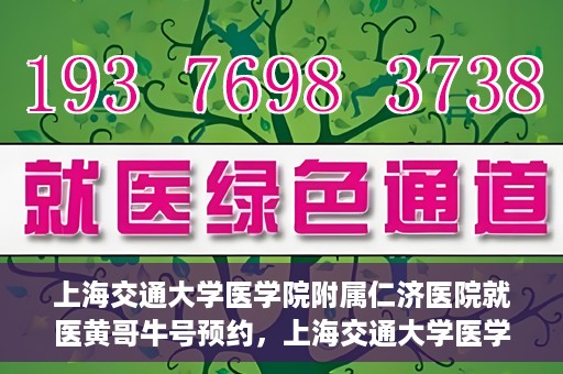上海交通大学医学院附属仁济医院就医黄哥牛号预约，上海交通大学医学院附属仁济医院黄哥牛号预约攻略
